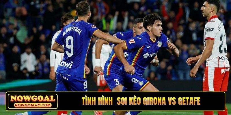 Tình hình trước khi bước vào soi kèo Girona vs Getafe