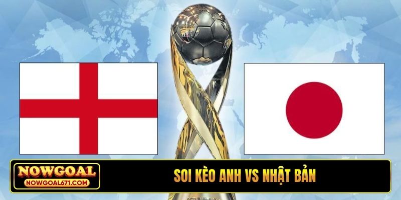 Soi kèo Anh vs Nhật Bản, 1h45, 1/4, Giao hữu quốc tế