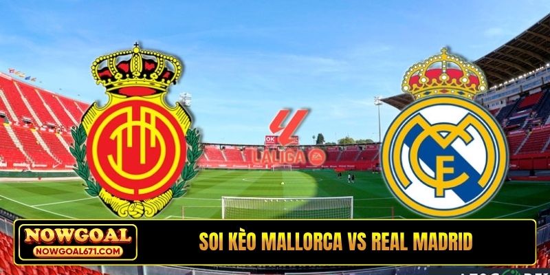 Soi kèo Mallorca vs Real Madrid, 21h15, 4/4, La Liga vòng 30